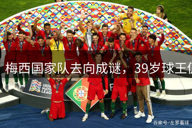 梅西国家队去向成谜，39岁球王仍是阿根廷不可或缺核心
